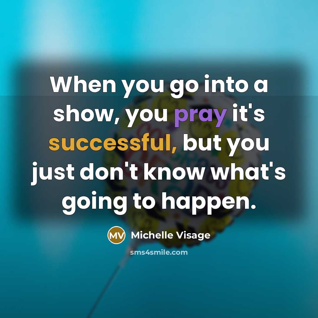 “When you go into a show, you pray it's successful, but you just don't know what's going to happen.” quote by Michelle Visage