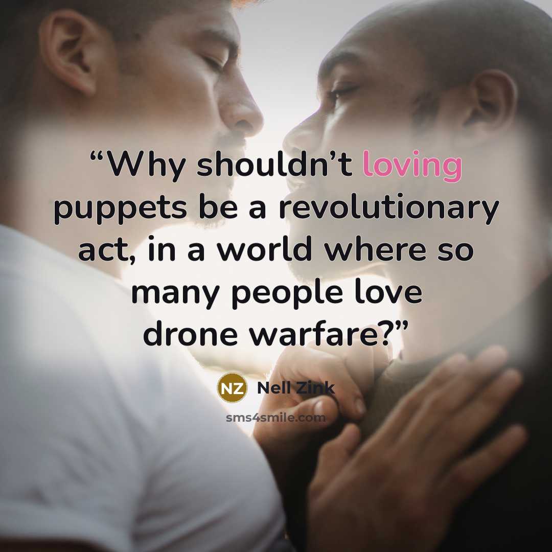 “Why shouldn’t loving puppets be a revolutionary act, in a world where so many people love drone warfare?” quote by Nell Zink