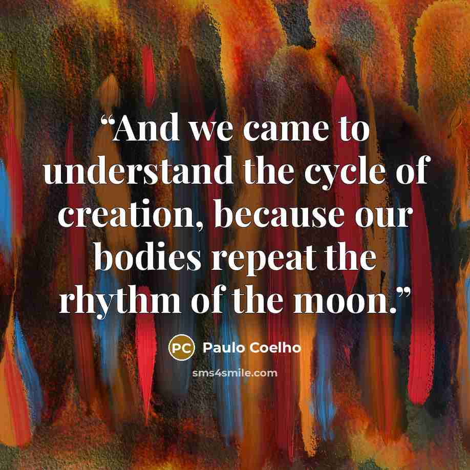 “And we came to understand the cycle of creation, because our bodies repeat the rhythm of the moon.” quote by Paulo Coelho