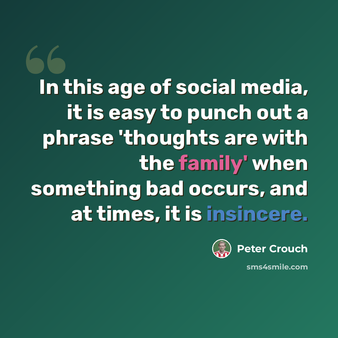 “In this age of social media, it is easy to punch out a phrase 'thoughts are with the family' when something bad occurs, and at times, it is insincere.” quote by Peter Crouch