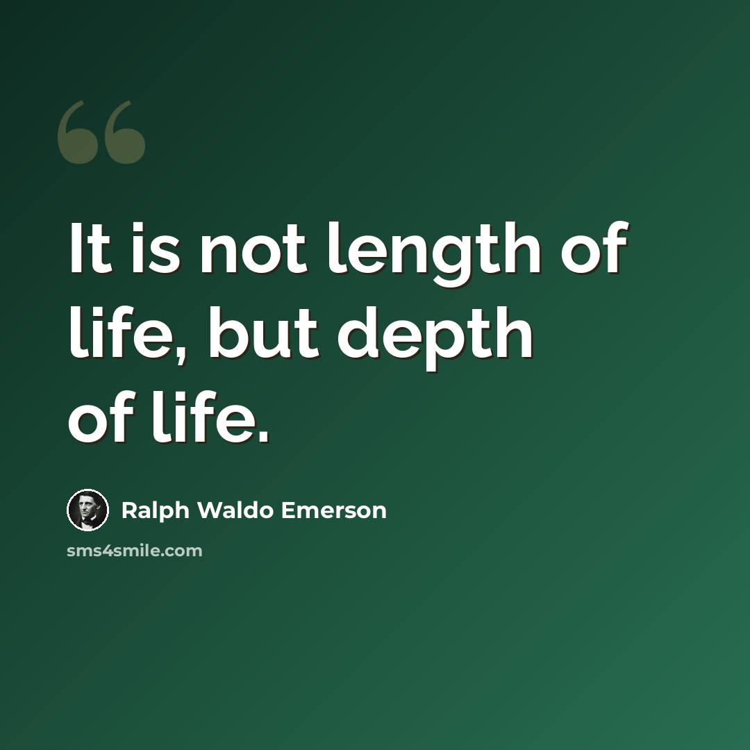 “It is not length of life, but depth of life.” quote by Ralph Waldo Emerson