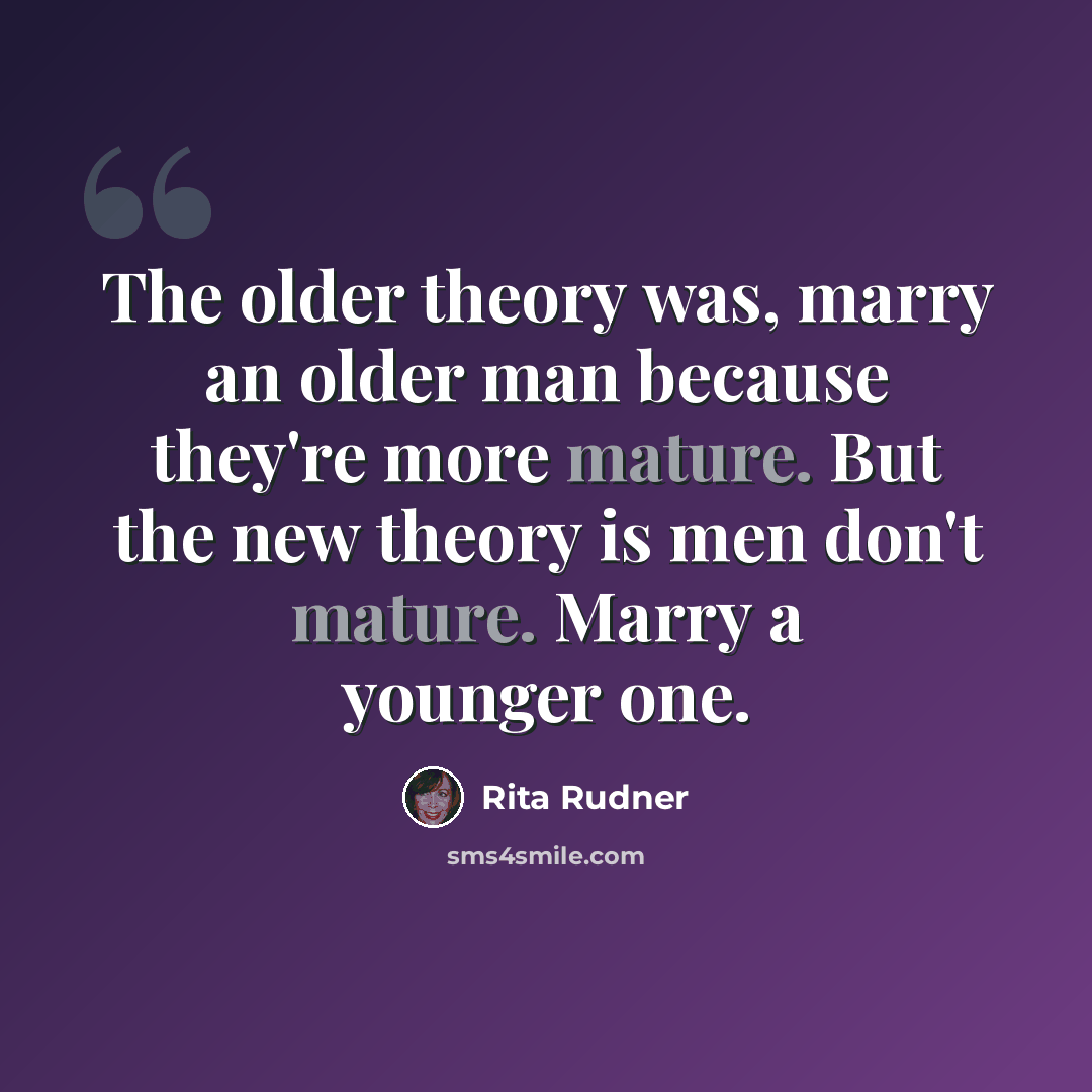 “The older theory was, marry an older man because they're more mature. But the new theory is men don't mature. Marry a younger one.” quote by Rita Rudner