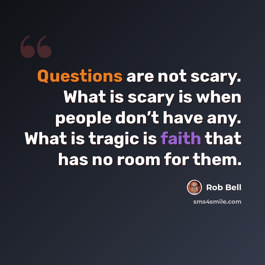 “Questions are not scary. What is scary is when people don’t have any. What is tragic is faith that has no room for them.” quote by Rob Bell