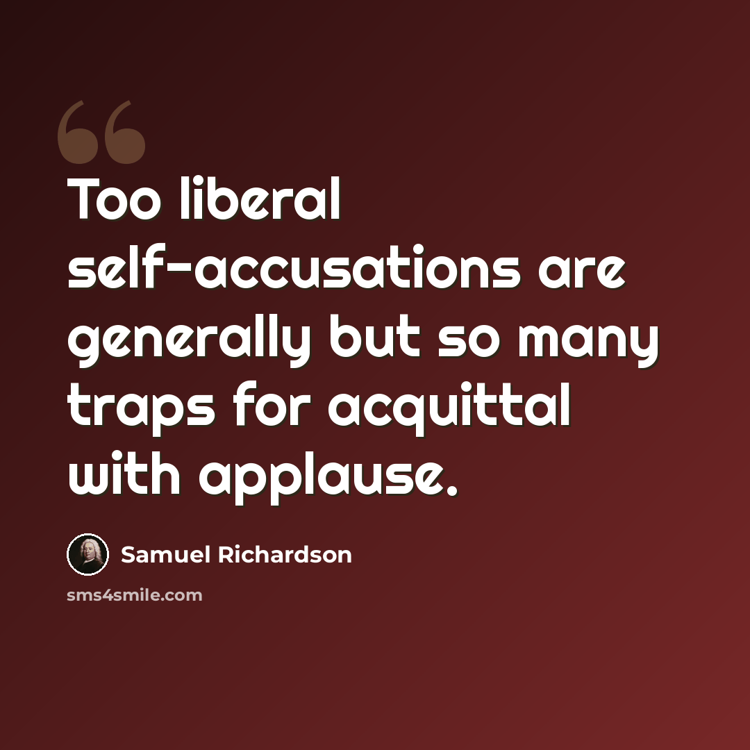 “Too liberal self-accusations are generally but so many traps for acquittal with applause.” quote by Samuel Richardson