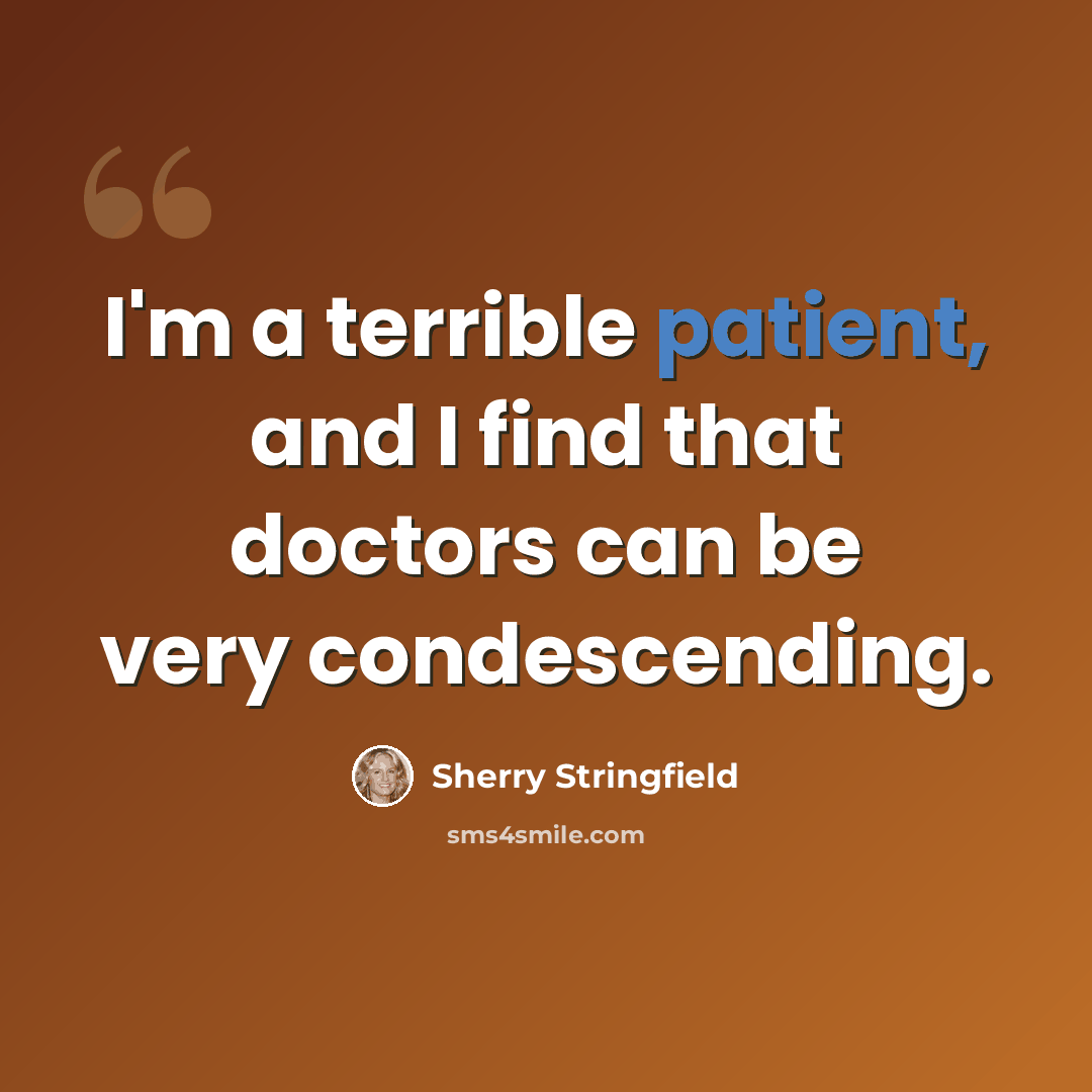 “I'm a terrible patient, and I find that doctors can be very condescending.” quote by Sherry Stringfield