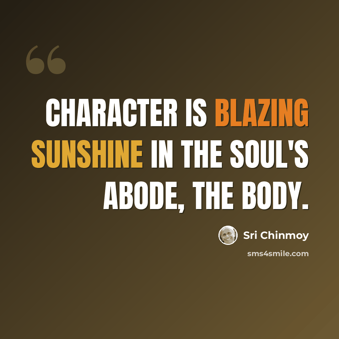 “Character is blazing sunshine in the soul's abode, the body.” quote by Sri Chinmoy