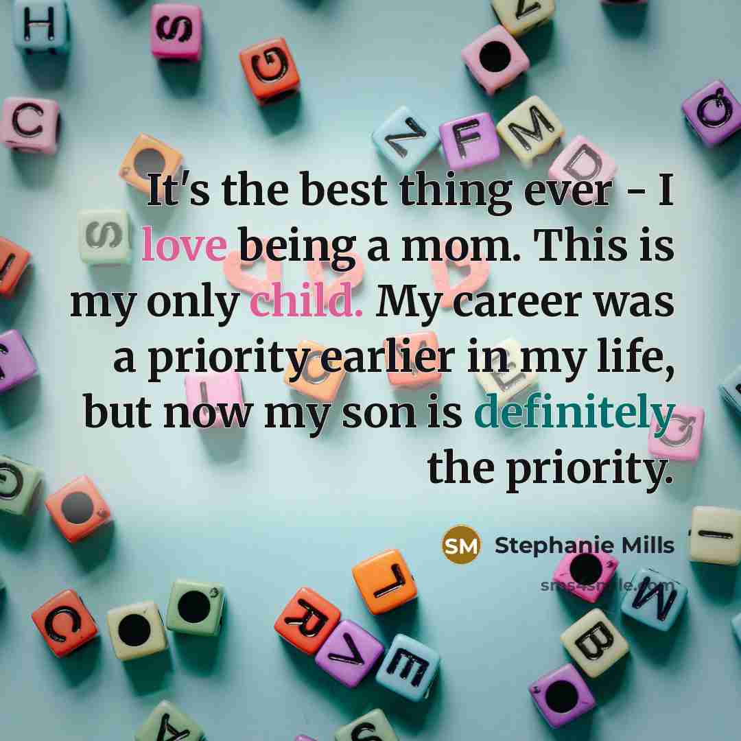 “It's the best thing ever - I love being a mom. This is my only child. My career was a priority earlier in my life, but now my son is definitely the priority.” quote by Stephanie Mills