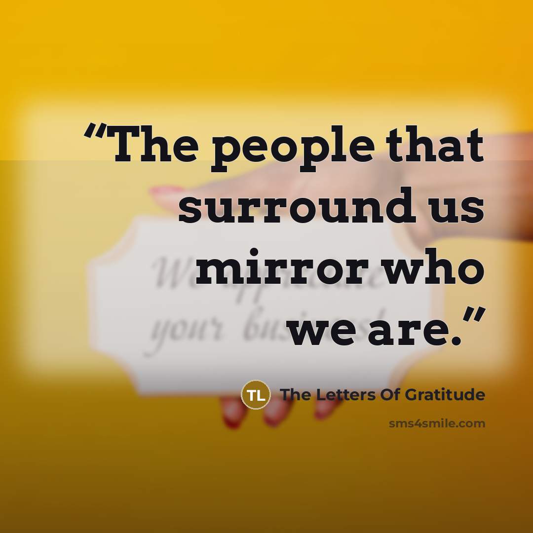 “The people that surround us mirror who we are.” quote by The Letters Of Gratitude