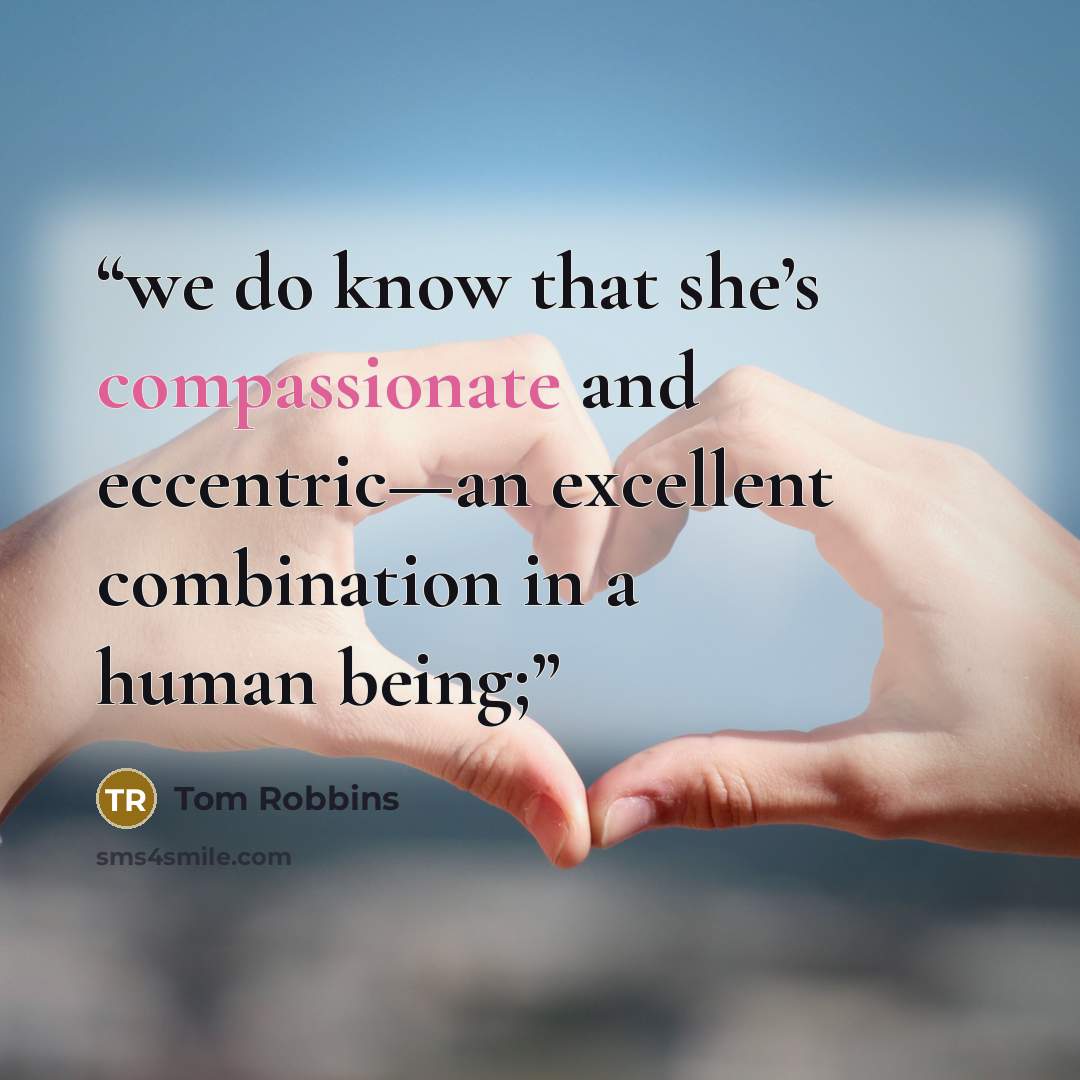 “we do know that she’s compassionate and eccentric—an excellent combination in a human being;” quote by Tom Robbins