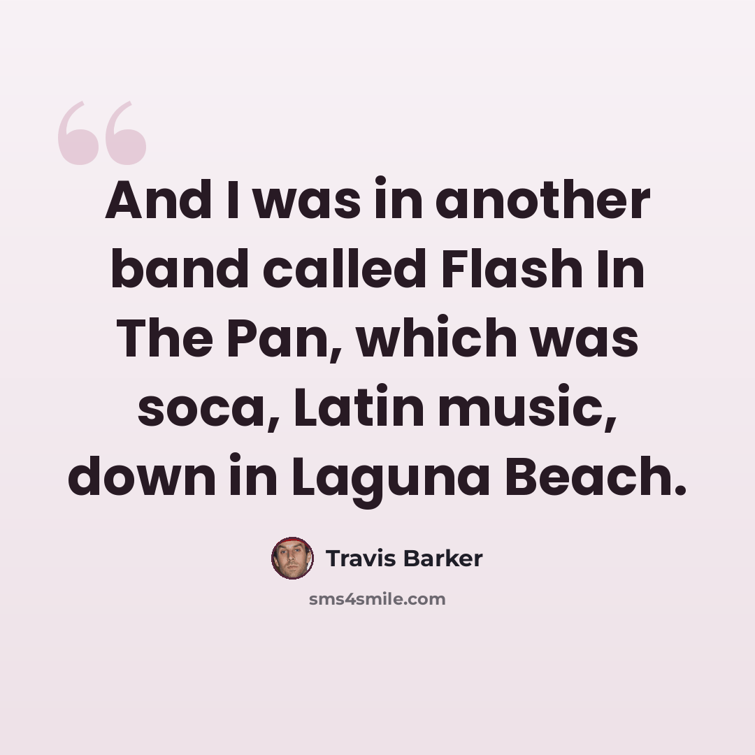 “And I was in another band called Flash In The Pan, which was soca, Latin music, down in Laguna Beach.” quote by Travis Barker