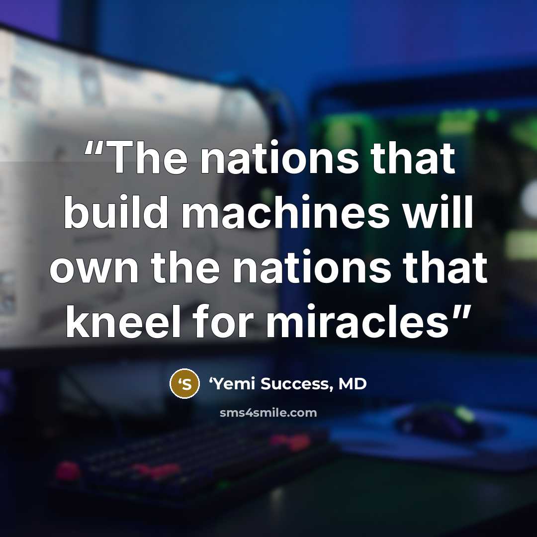 “The nations that build machines will own the nations that kneel for miracles” quote by ‘Yemi Success, MD
