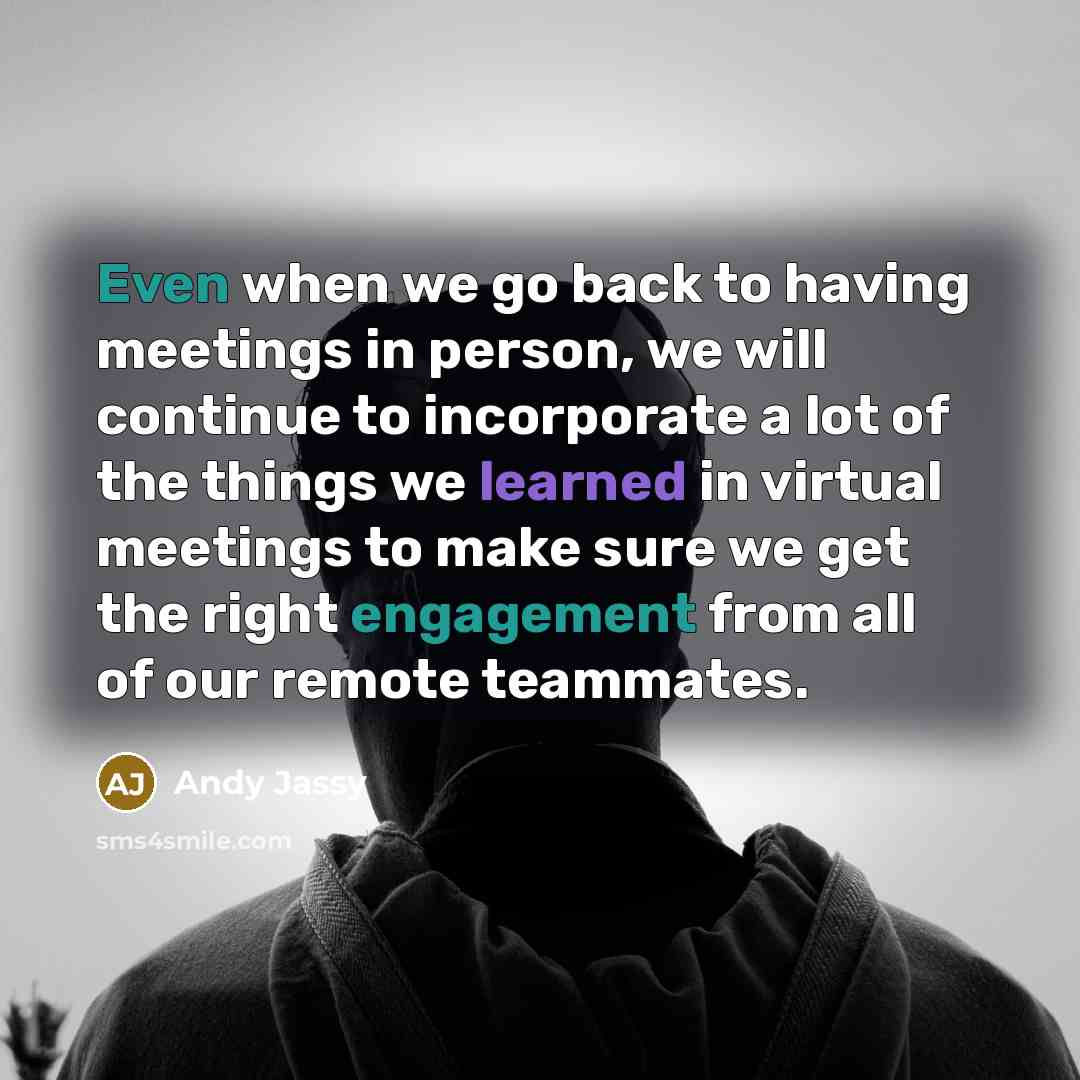 “Even when we go back to having meetings in person, we will continue to incorporate a lot of the things we learned in virtual meetings to make sure we get the right engagement from all of our remote teammates.” quote by Andy Jassy