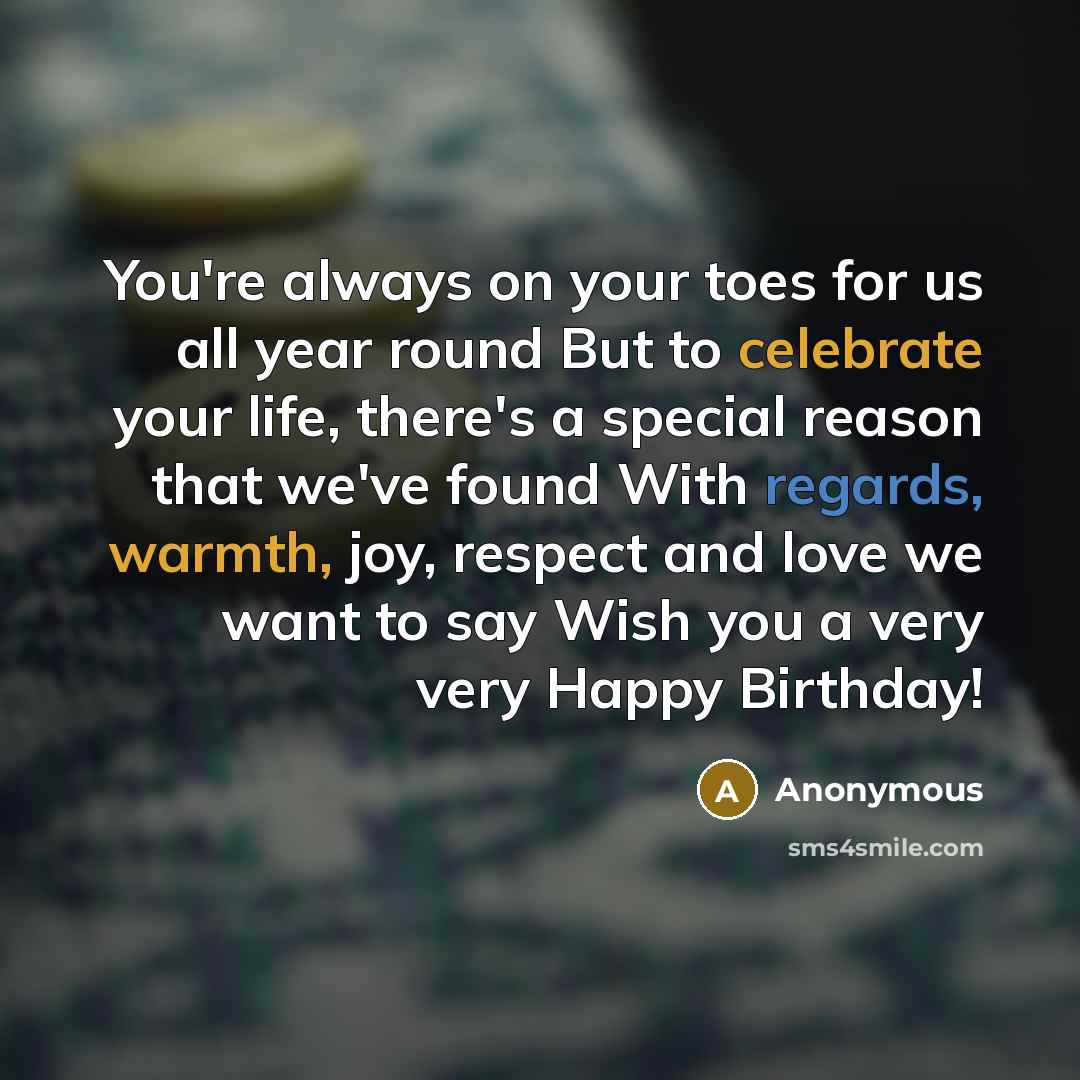 “You're always on your toes for us all year round But to celebrate your life, there's a special reason that we've found With regards, warmth, joy, respect and love we want to say Wish you a very very Happy Birthday!” quote by Anonymous