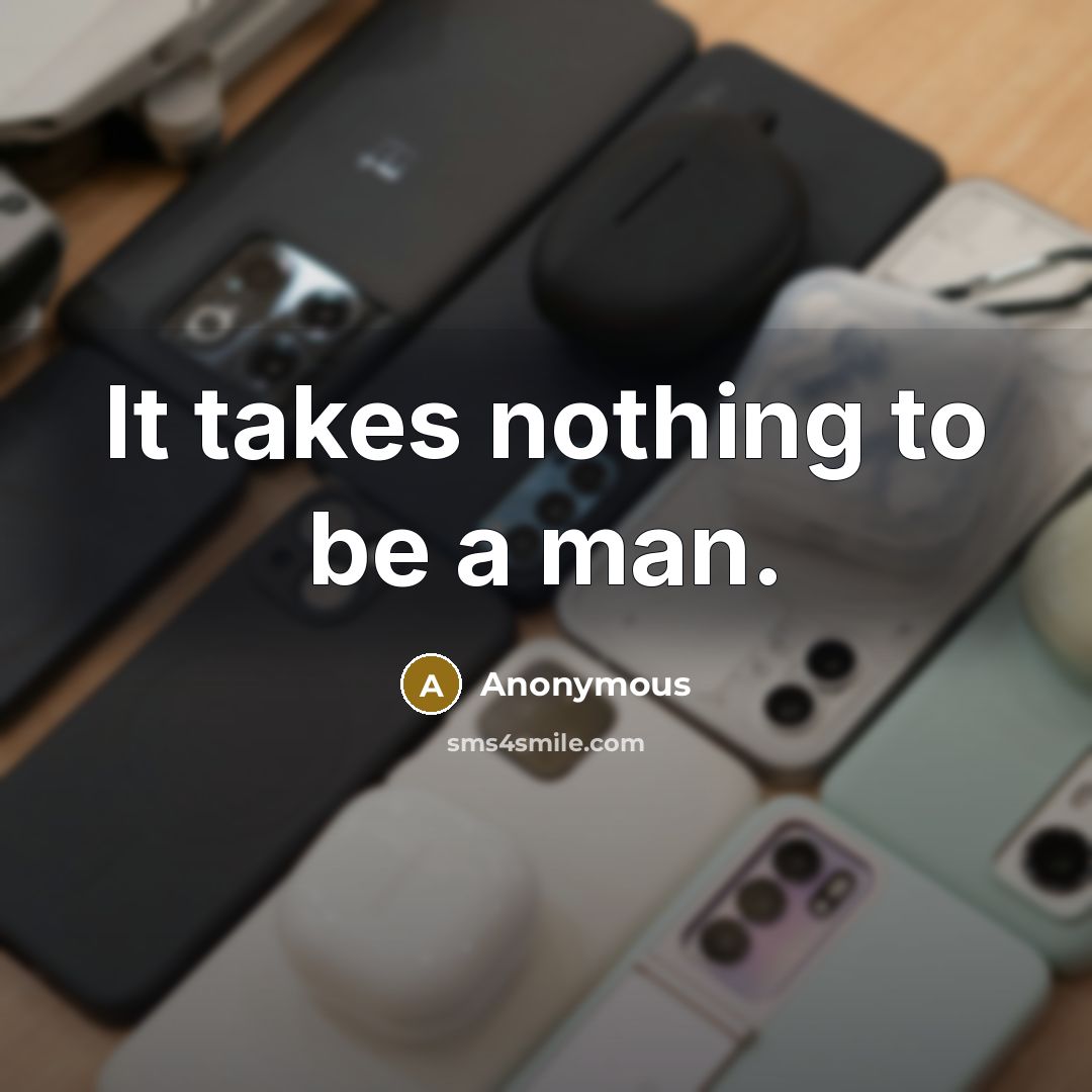 “It takes nothing to be a man.” quote by Anonymous