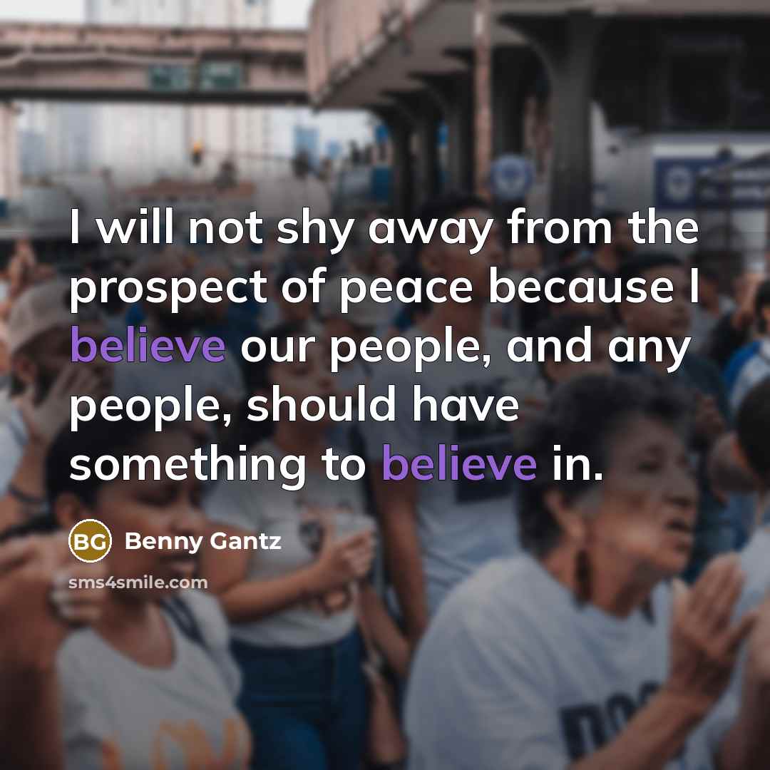 “I will not shy away from the prospect of peace because I believe our people, and any people, should have something to believe in.” quote by Benny Gantz