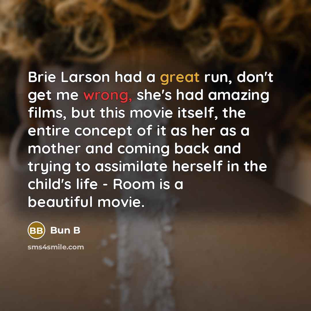 “Brie Larson had a great run, don't get me wrong, she's had amazing films, but this movie itself, the entire concept of it as her as a mother and coming back and trying to assimilate herself in the child's life - Room is a beautiful movie.” quote by Bun B