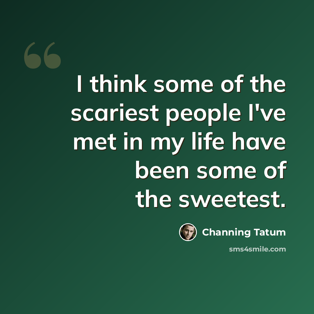 “I think some of the scariest people I've met in my life have been some of the sweetest.” quote by Channing Tatum