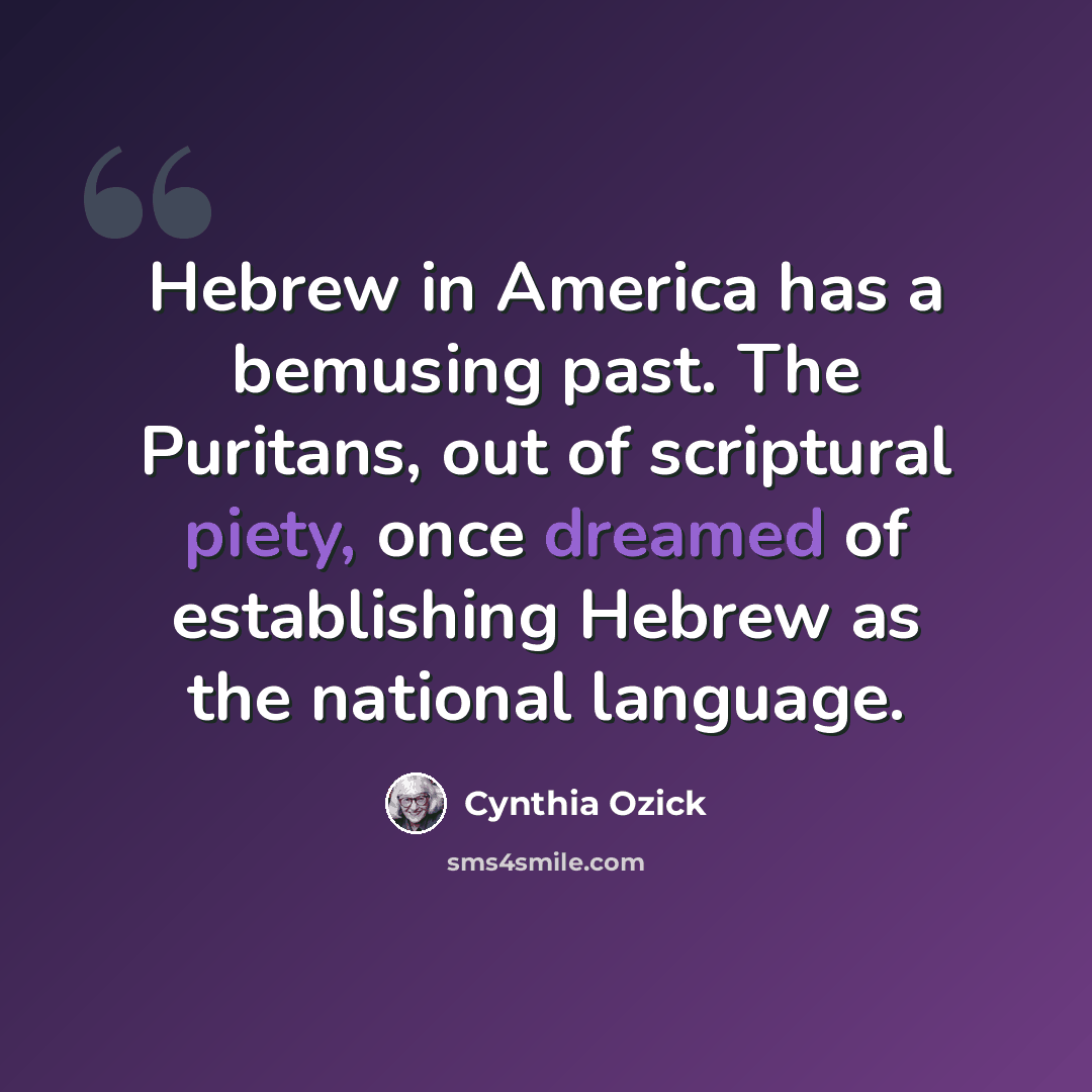 “Hebrew in America has a bemusing past. The Puritans, out of scriptural piety, once dreamed of establishing Hebrew as the national language.” quote by Cynthia Ozick