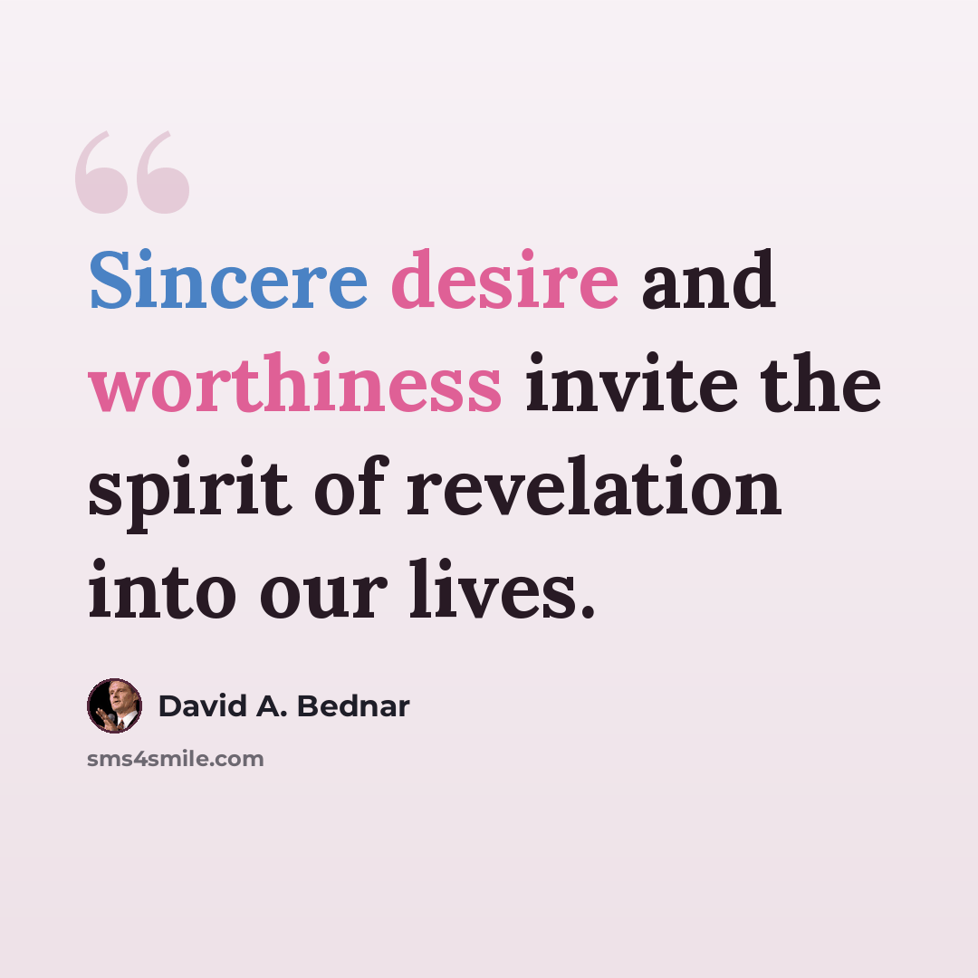 “Sincere desire and worthiness invite the spirit of revelation into our lives.” quote by David A. Bednar