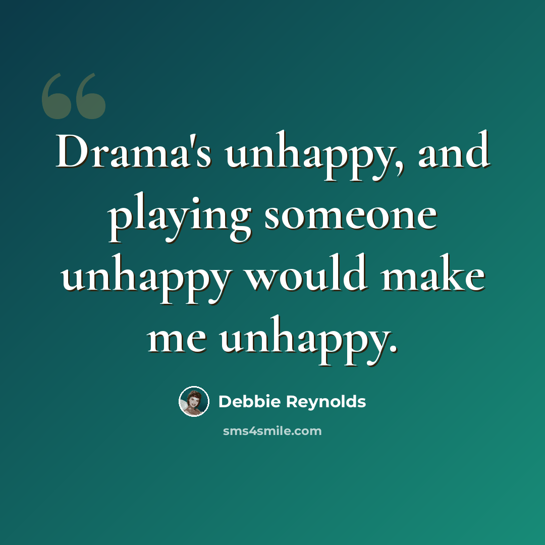 “Drama's unhappy, and playing someone unhappy would make me unhappy.” quote by Debbie Reynolds