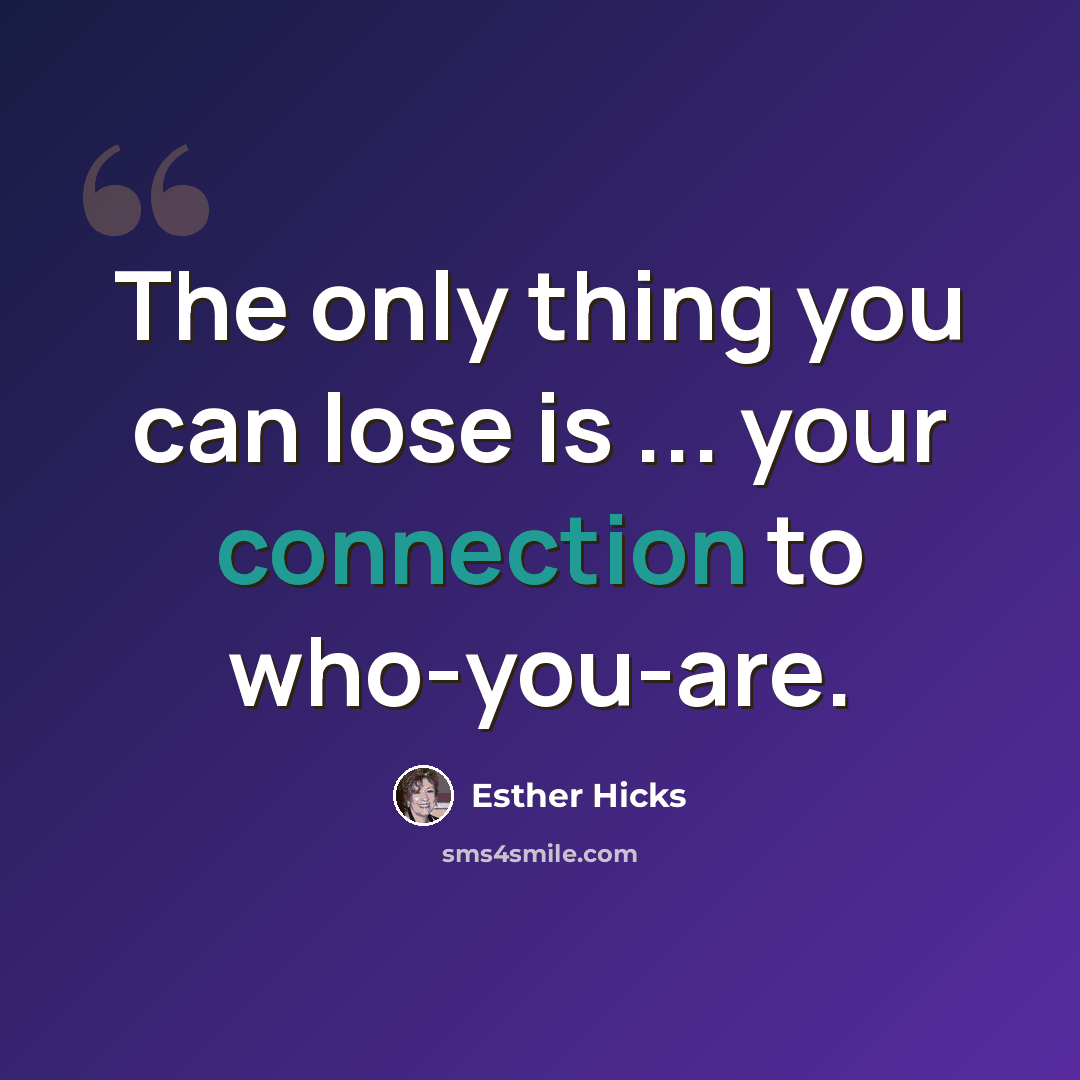 “The only thing you can lose is ... your connection to who-you-are.” quote by Esther Hicks