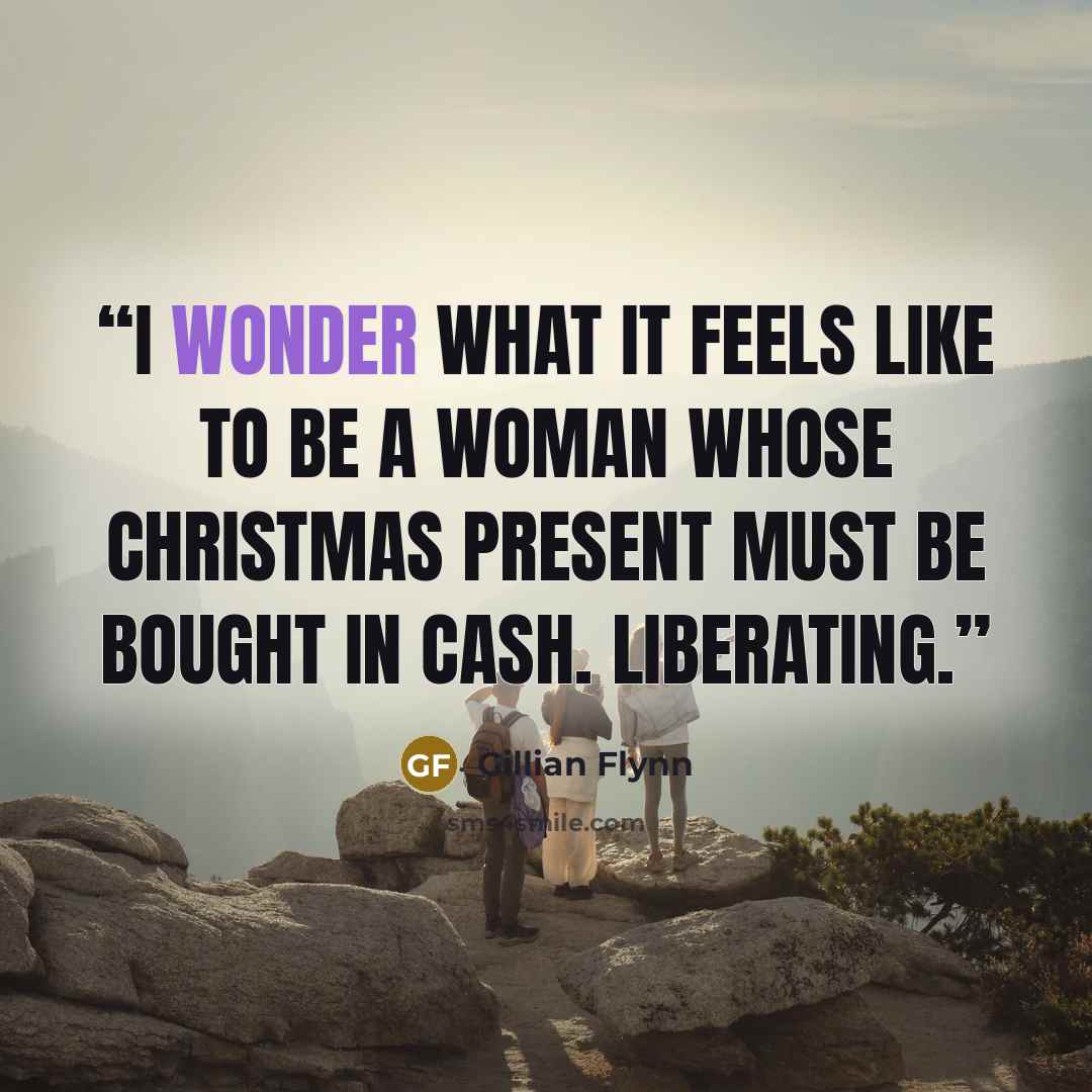 “I wonder what it feels like to be a woman whose Christmas present must be bought in cash. Liberating.” quote by Gillian Flynn