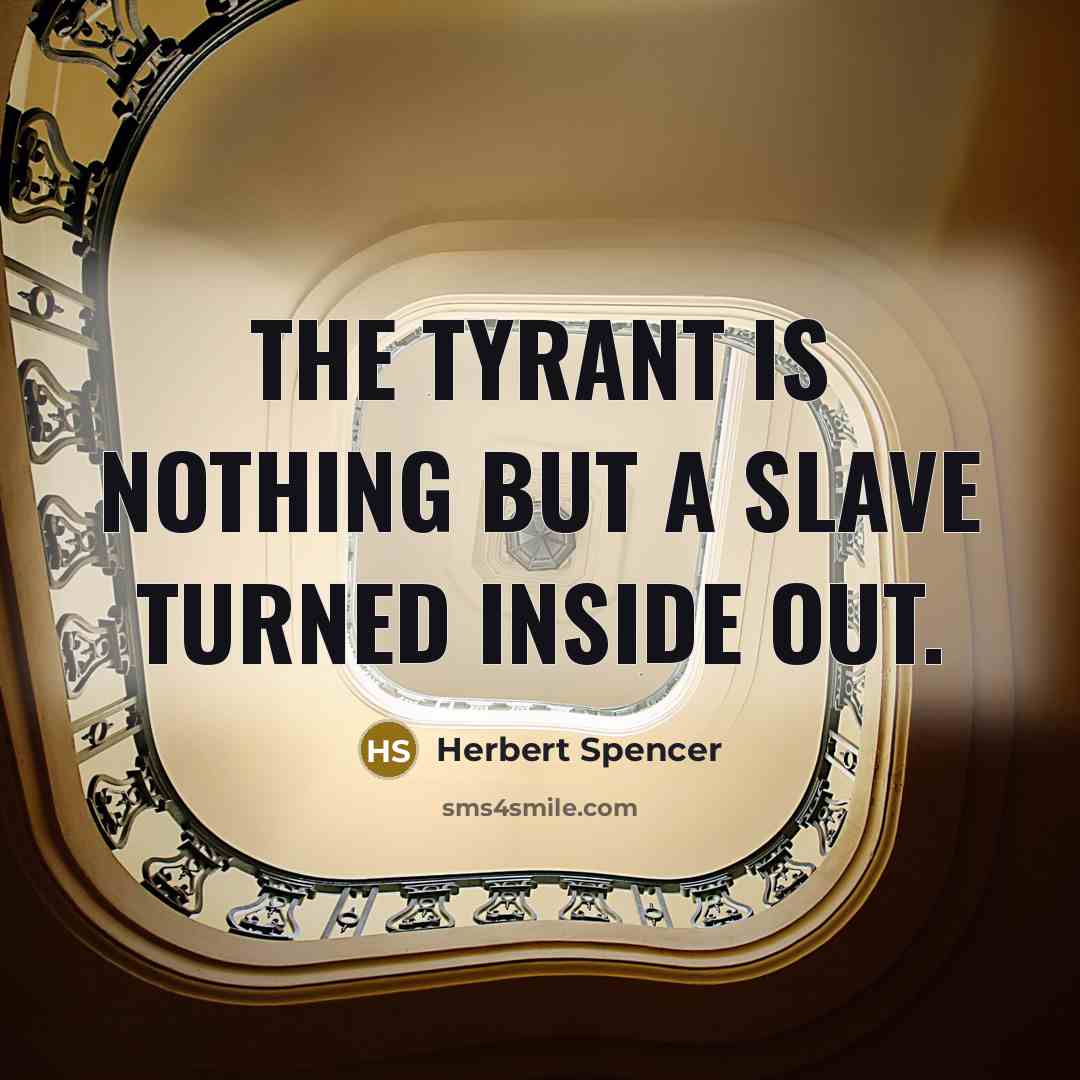 “The tyrant is nothing but a slave turned inside out.” quote by Herbert Spencer
