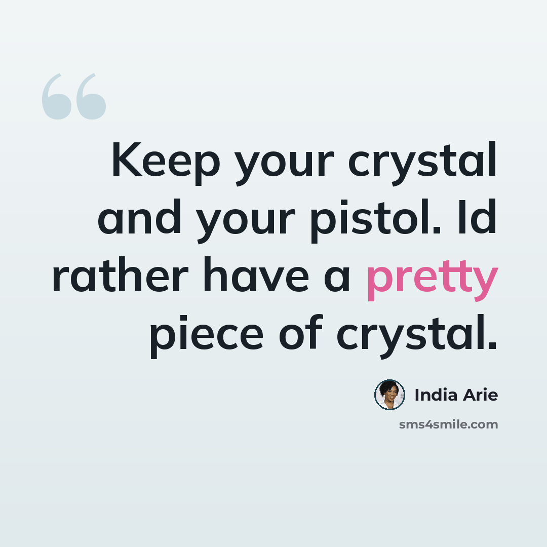 “Keep your crystal and your pistol. Id rather have a pretty piece of crystal.” quote by India Arie