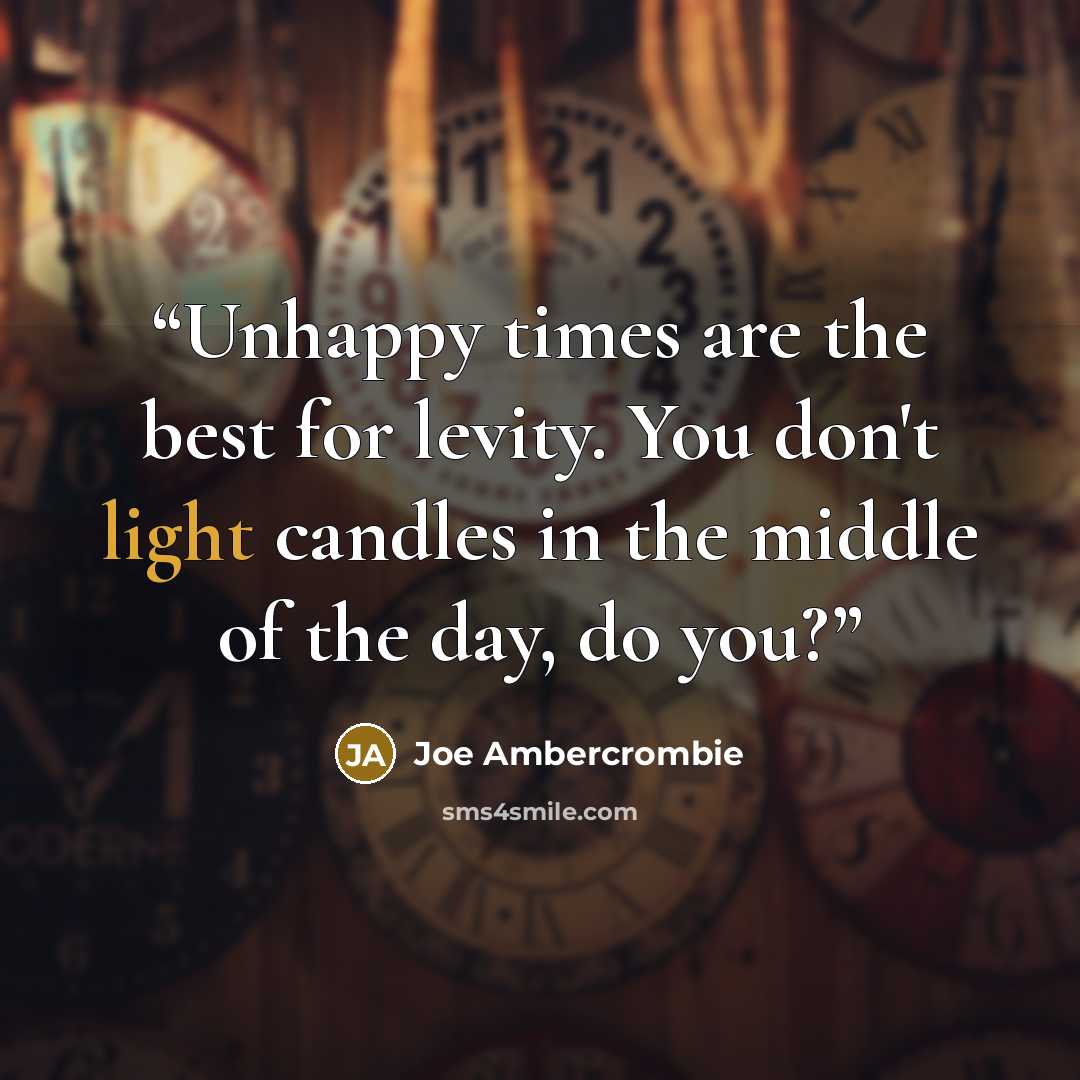 “Unhappy times are the best for levity. You don't light candles in the middle of the day, do you?” quote by Joe Ambercrombie