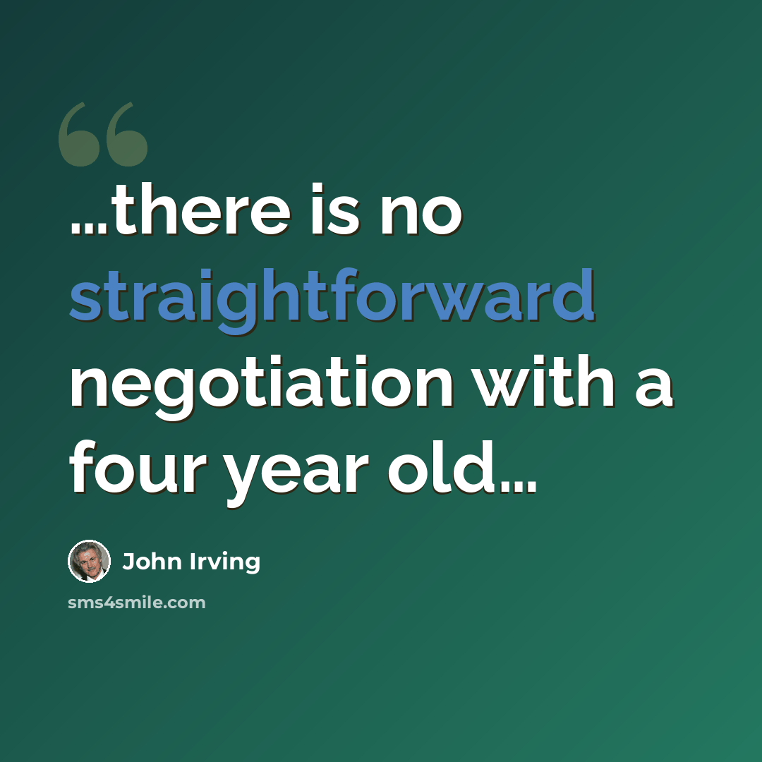 “…there is no straightforward negotiation with a four year old…” quote by John Irving