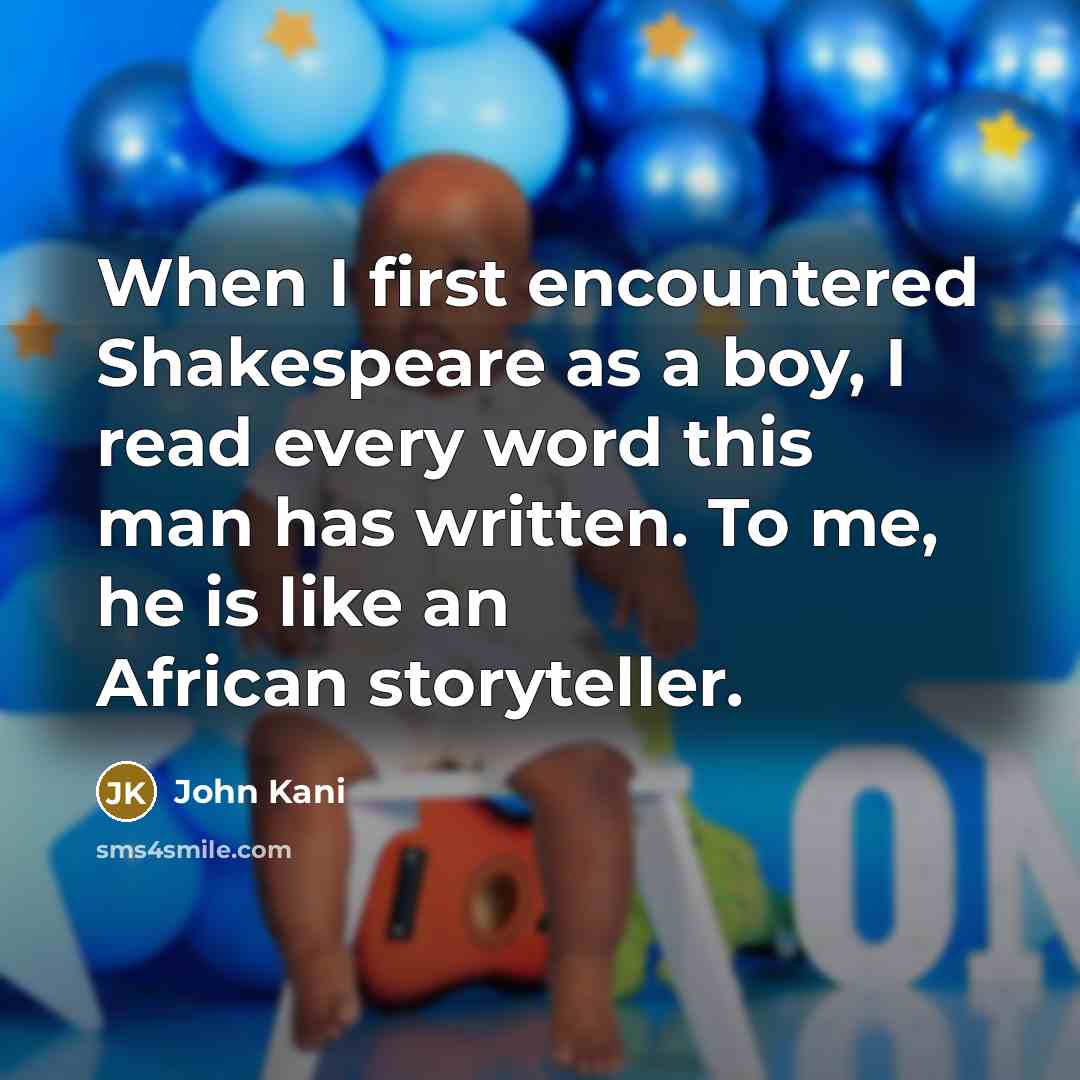 “When I first encountered Shakespeare as a boy, I read every word this man has written. To me, he is like an African storyteller.” quote by John Kani
