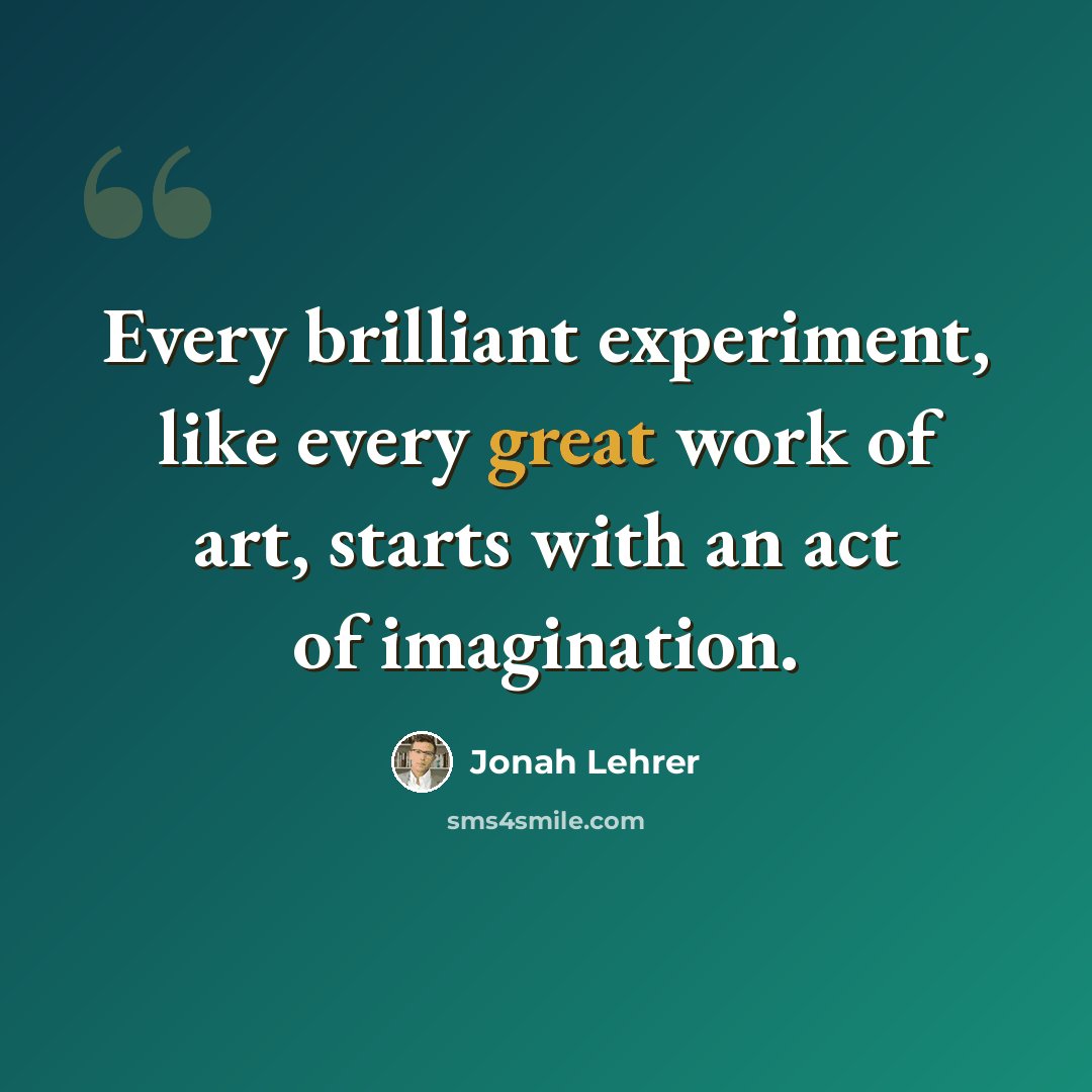 “Every brilliant experiment, like every great work of art, starts with an act of imagination.” quote by Jonah Lehrer
