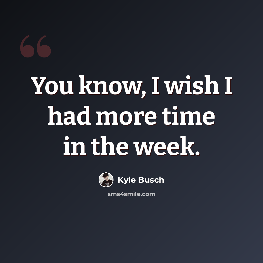 “You know, I wish I had more time in the week.” quote by Kyle Busch