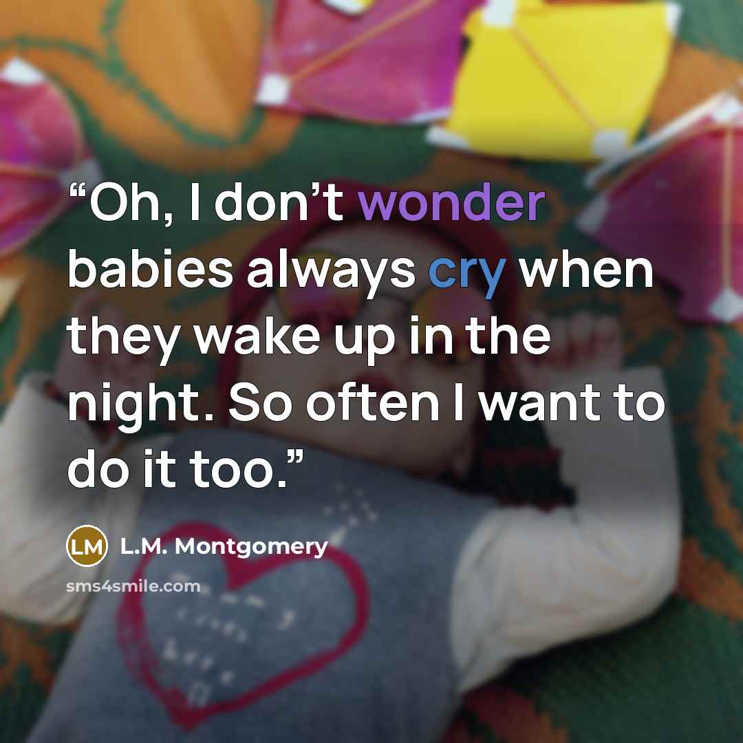 “Oh, I don't wonder babies always cry when they wake up in the night. So often I want to do it too.” quote by L.M. Montgomery