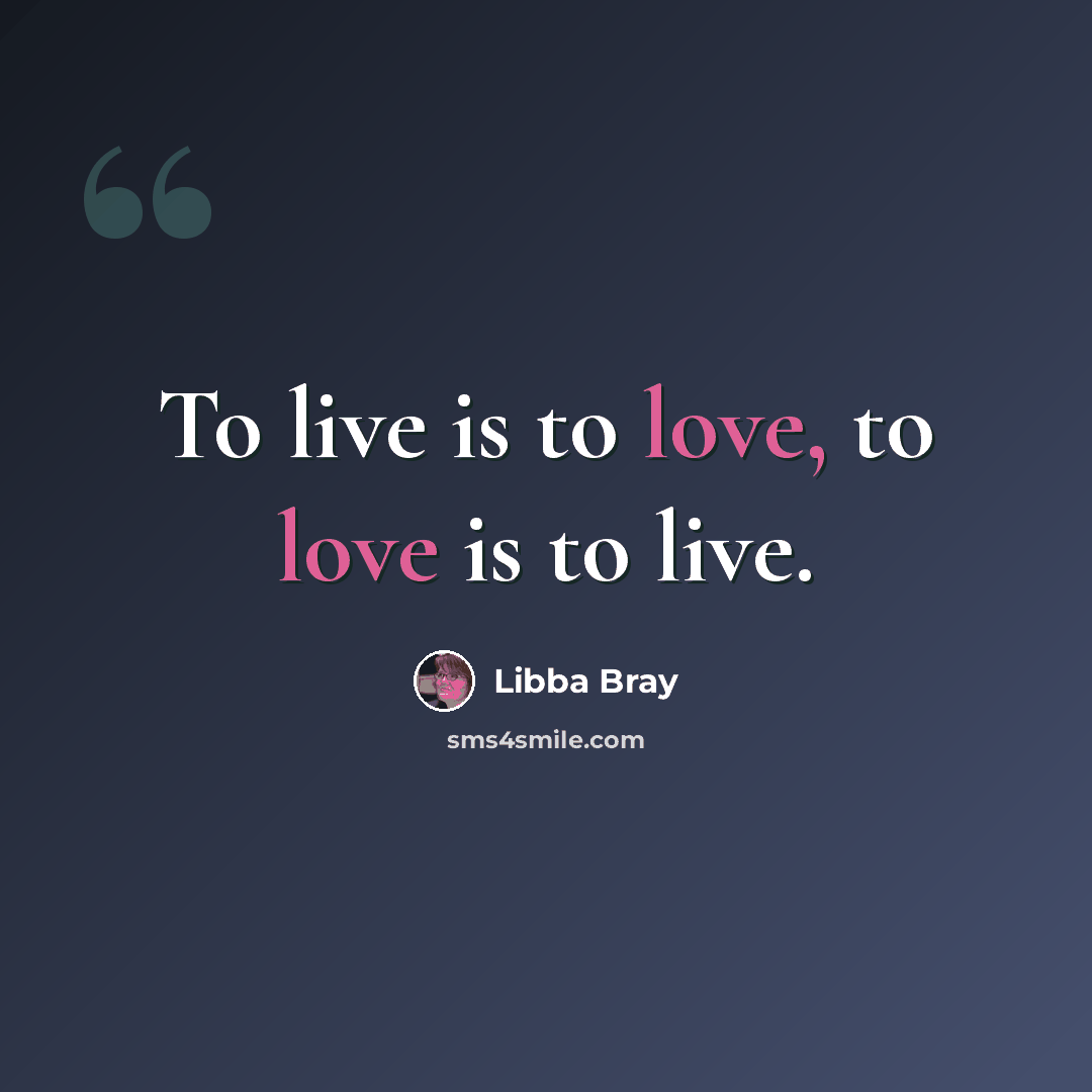 “To live is to love, to love is to live.” quote by Libba Bray