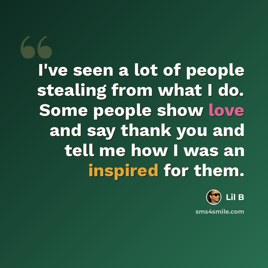 “I've seen a lot of people stealing from what I do. Some people show love and say thank you and tell me how I was an inspired for them.” quote by Lil B