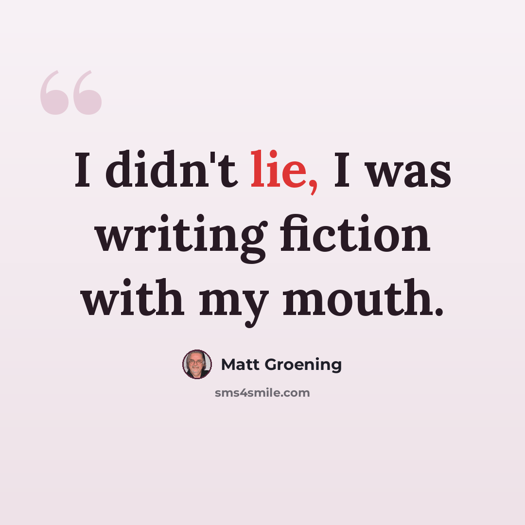 “I didn't lie, I was writing fiction with my mouth.” quote by Matt Groening