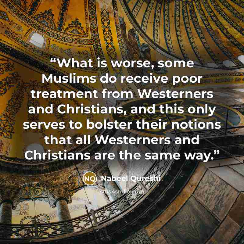 “What is worse, some Muslims do receive poor treatment from Westerners and Christians, and this only serves to bolster their notions that all Westerners and Christians are the same way.” quote by Nabeel Qureshi