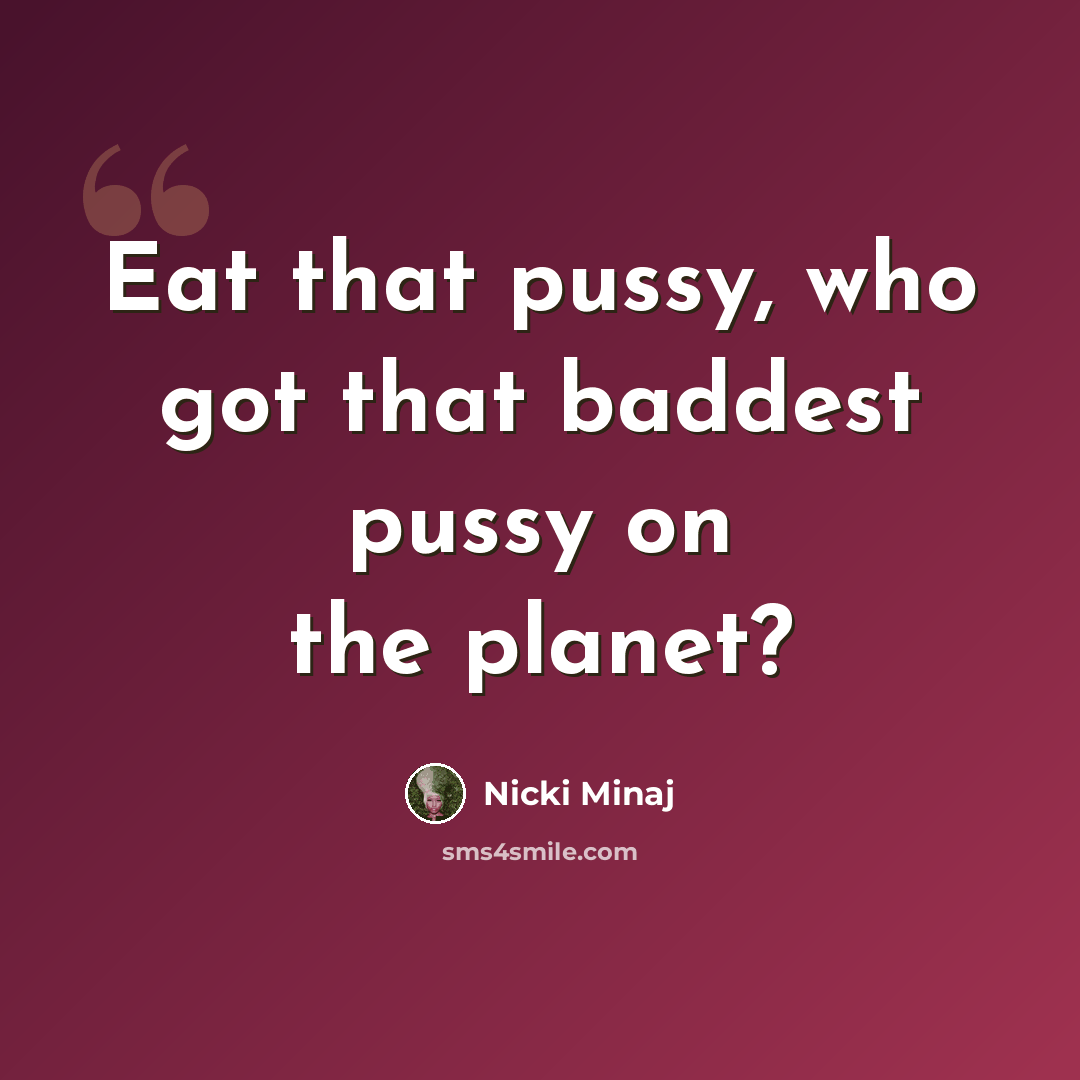 “Eat that pussy, who got that baddest pussy on the planet?” quote by Nicki Minaj