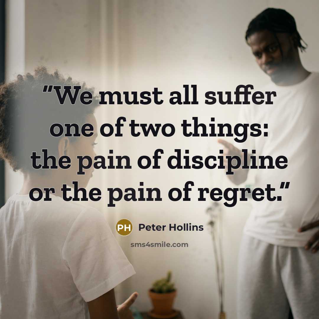 “We must all suffer one of two things: the pain of discipline or the pain of regret.” quote by Peter Hollins