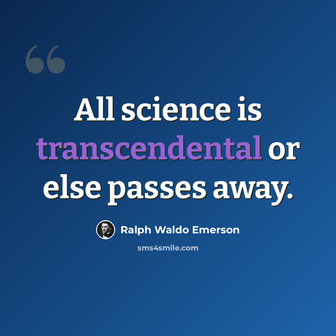 “All science is transcendental or else passes away.” quote by Ralph Waldo Emerson
