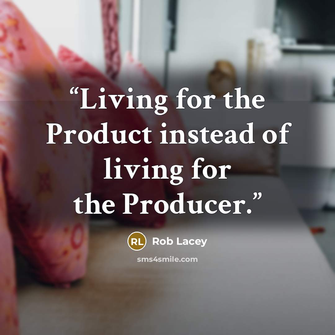 “Living for the Product instead of living for the Producer.” quote by Rob Lacey