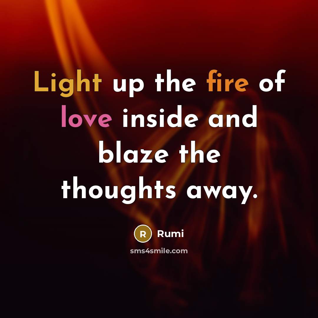 “Light up the fire of love inside and blaze the thoughts away.” quote by Rumi