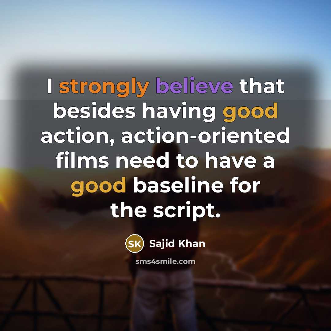 “I strongly believe that besides having good action, action-oriented films need to have a good baseline for the script.” quote by Sajid Khan