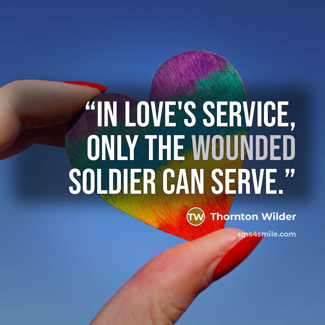 “In love's service, only the wounded soldier can serve.” quote by Thornton Wilder