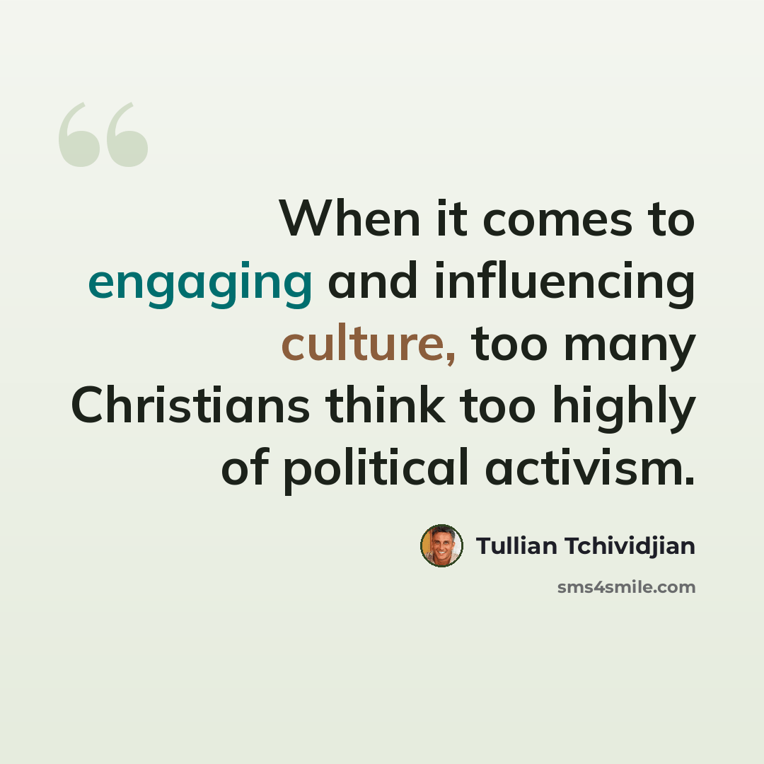 “When it comes to engaging and influencing culture, too many Christians think too highly of political activism.” quote by Tullian Tchividjian
