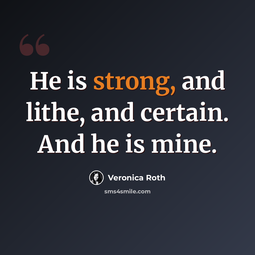 “He is strong, and lithe, and certain. And he is mine.” quote by Veronica Roth