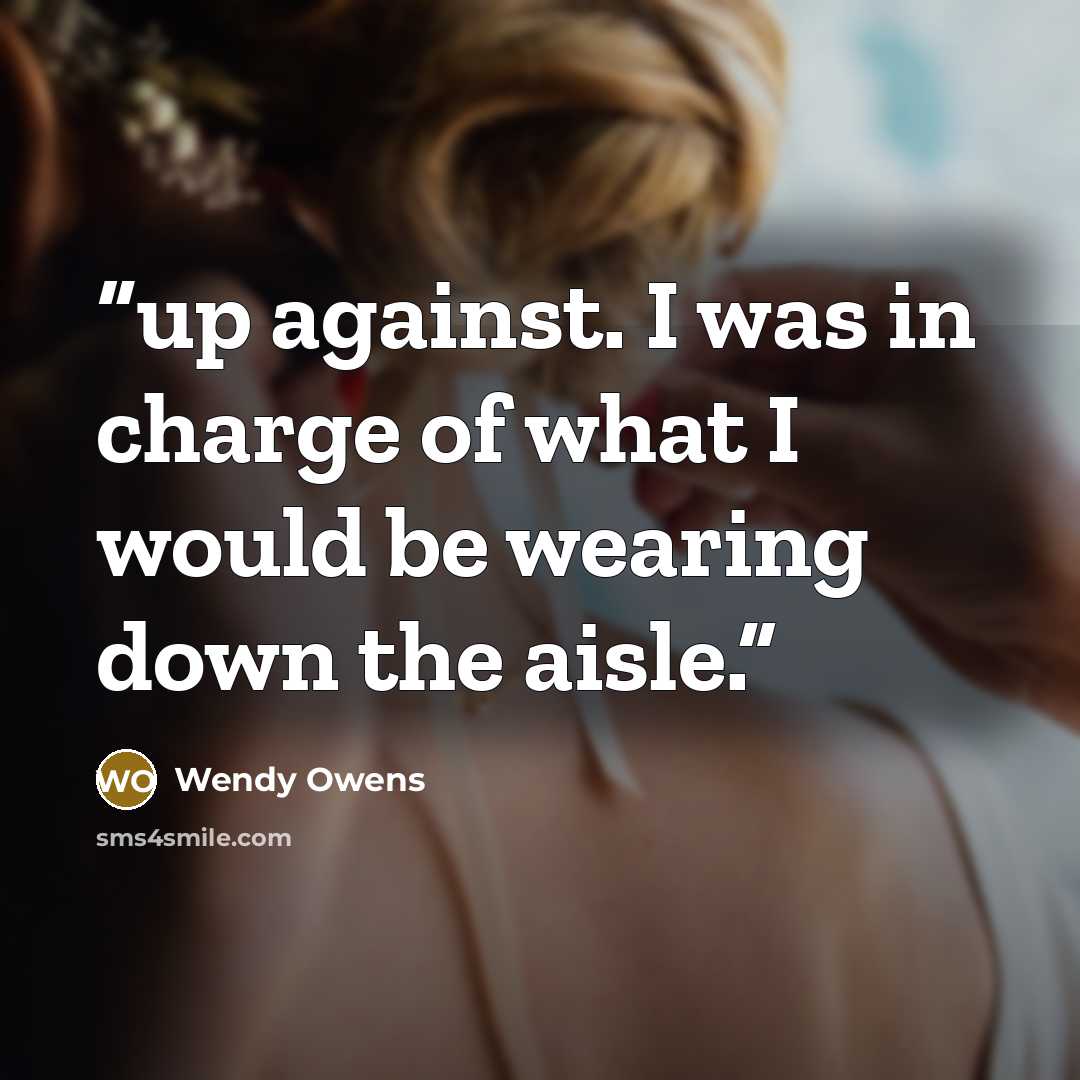 “up against. I was in charge of what I would be wearing down the aisle.” quote by Wendy Owens
