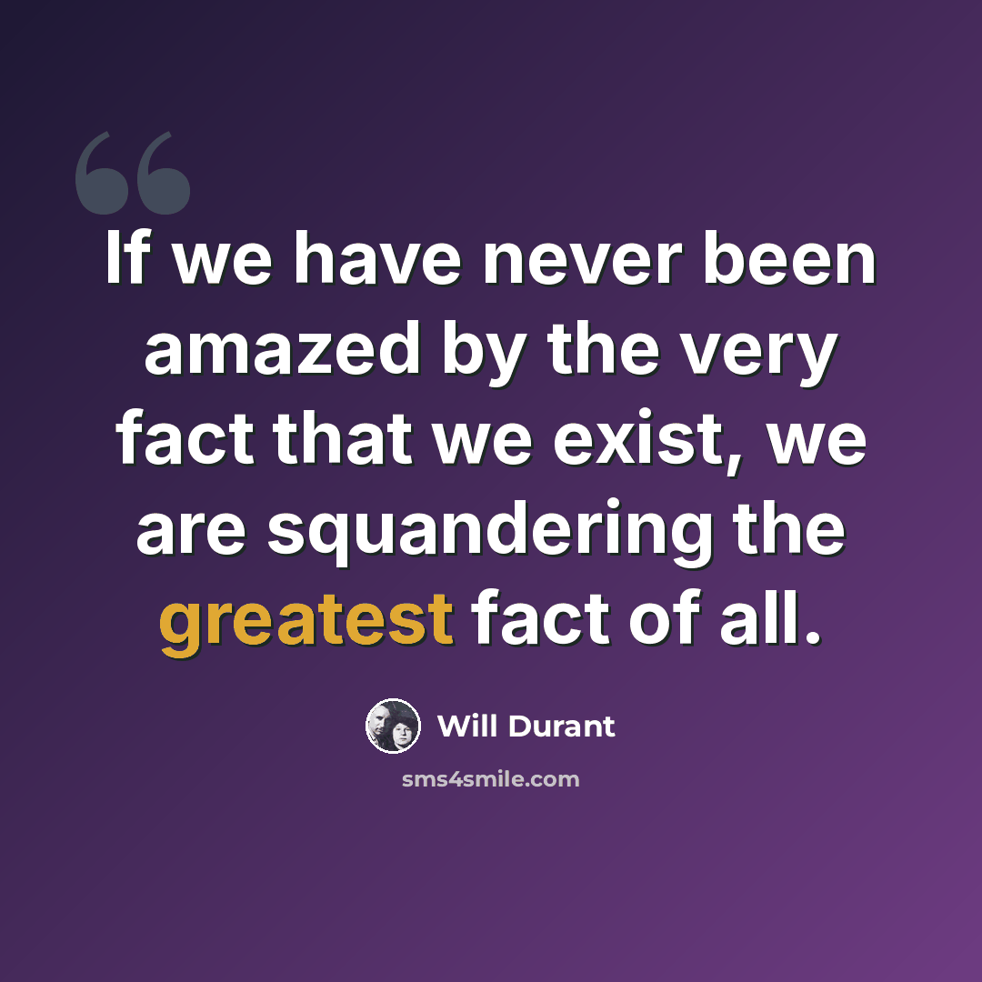 “If we have never been amazed by the very fact that we exist, we are squandering the greatest fact of all.” quote by Will Durant