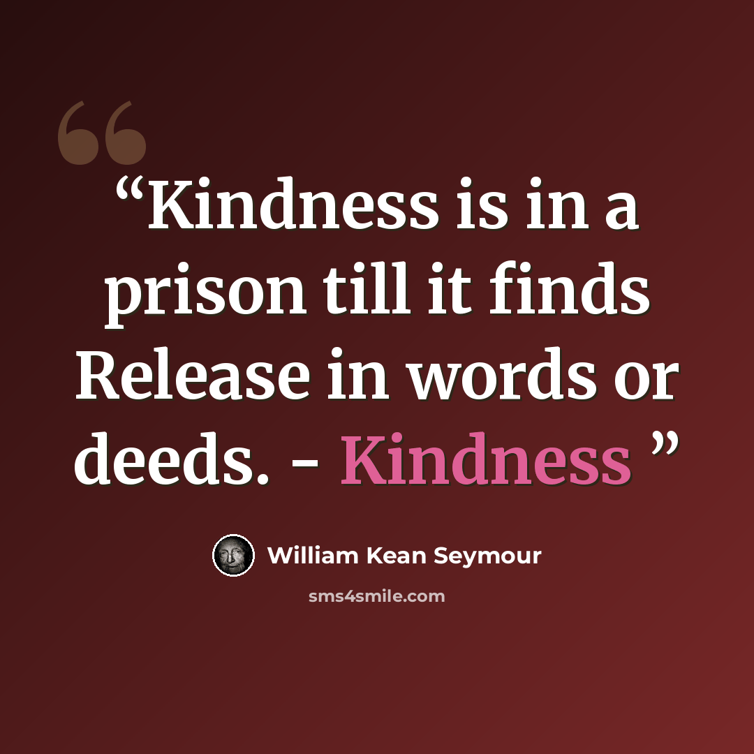 “Kindness is in a prison till it finds Release in words or deeds. - Kindness” quote by William Kean Seymour